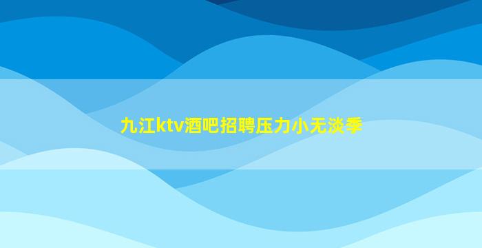 九江ktv酒吧招聘压力小无淡季