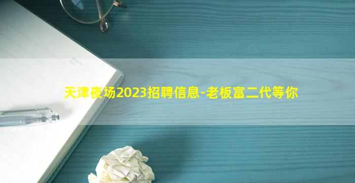 天津夜场2023招聘信息-老板富二代等你